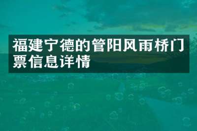 福建宁德的管阳风雨桥门票信息详情