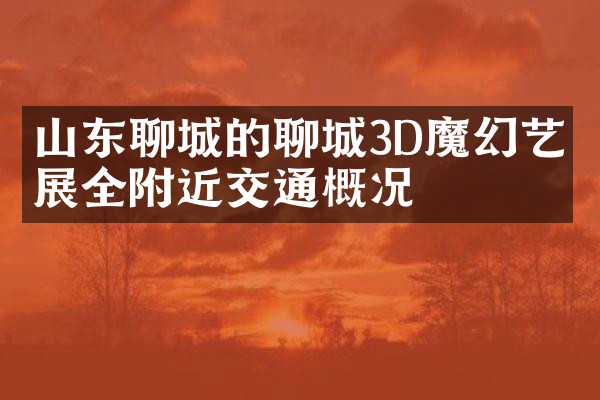 山东聊城的聊城3D魔幻艺术展全附近交通概况