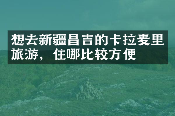 想去新疆昌吉的卡拉麦里旅游，住哪比较方便