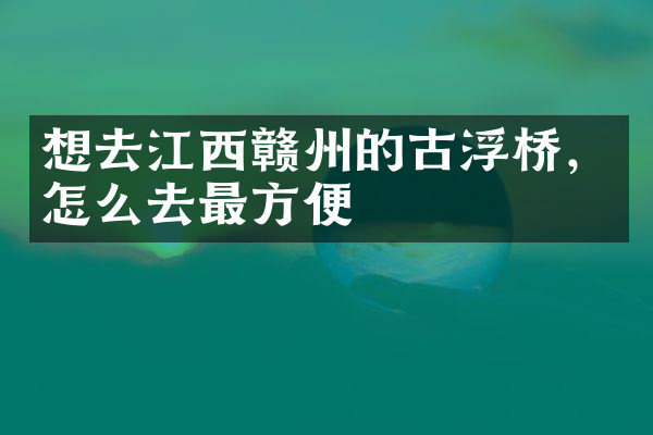 想去江西赣州的古浮桥，怎么去最方便
