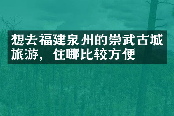 想去福建泉州的崇武古城旅游，住哪比较方便