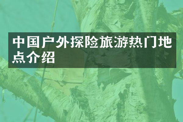 中国户外探险旅游热门地点介绍