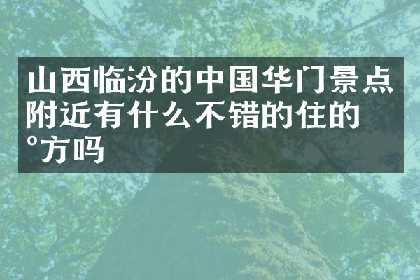 山西临汾的中国华门景点附近有什么不错的住的地方吗