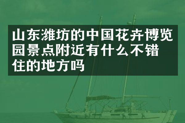 山东潍坊的中国花卉博览园景点附近有什么不错的住的地方吗