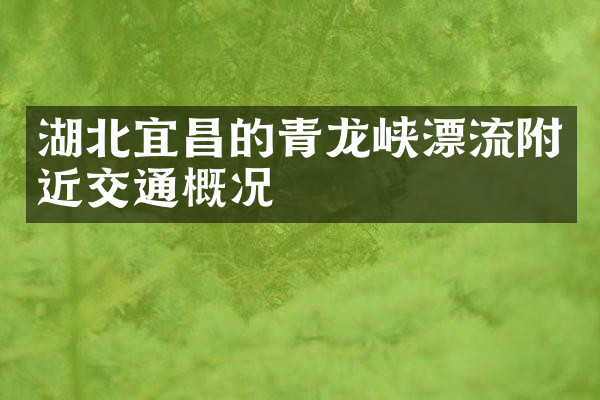 湖北宜昌的青龙峡漂流附近交通概况