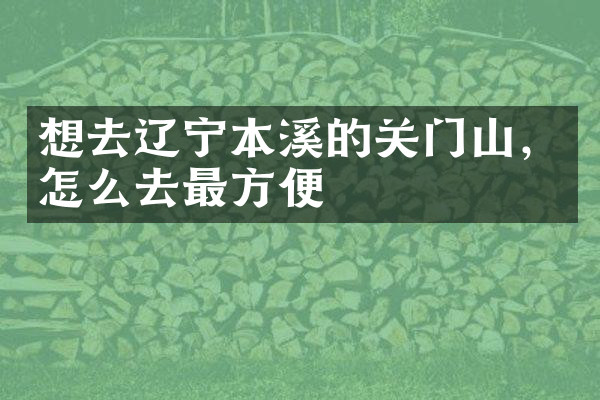 想去辽宁本溪的关门山，怎么去最方便