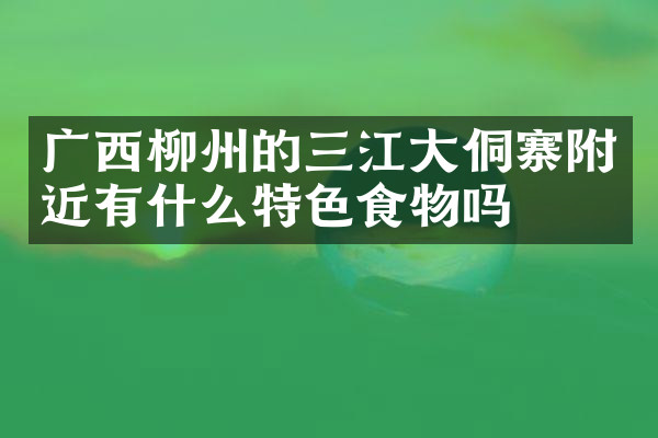 广西柳州的三江大侗寨附近有什么特色食物吗