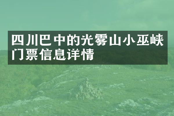 四川巴中的光雾山小巫峡门票信息详情