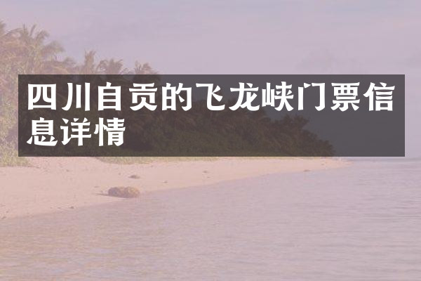 四川自贡的飞龙峡门票信息详情