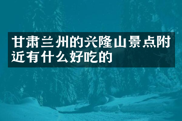 甘肃兰州的兴隆山景点附近有什么好吃的