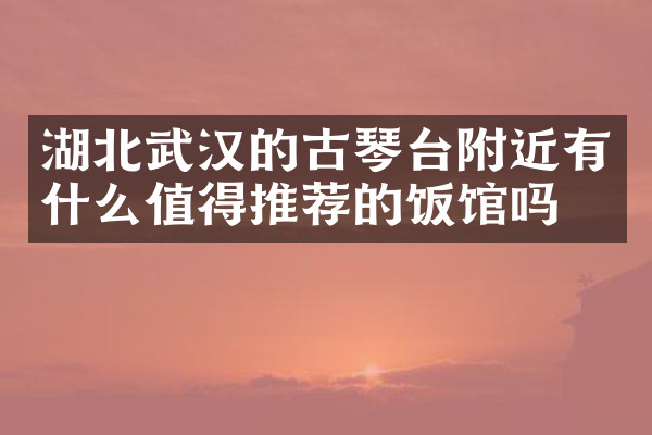 湖北武汉的古琴台附近有什么值得推荐的饭馆吗