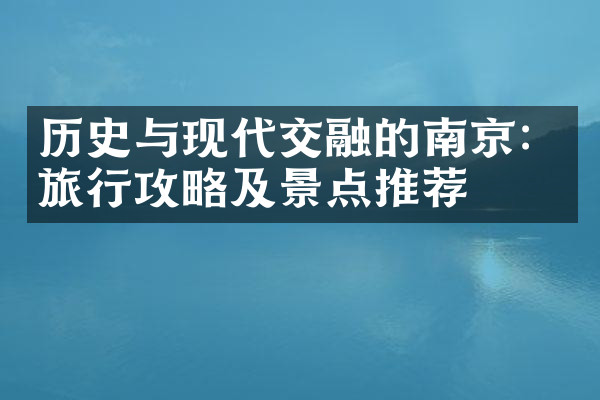历史与现代交融的南京：旅行攻略及景点推荐