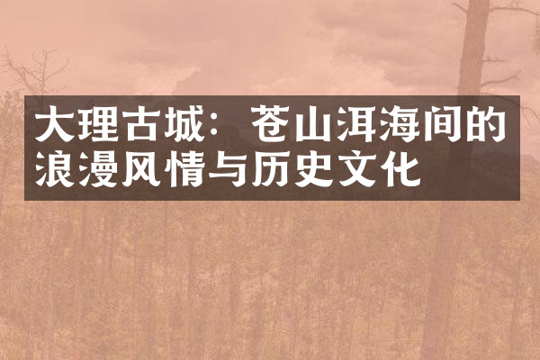 大理古城：苍山洱海间的浪漫风情与历史文化