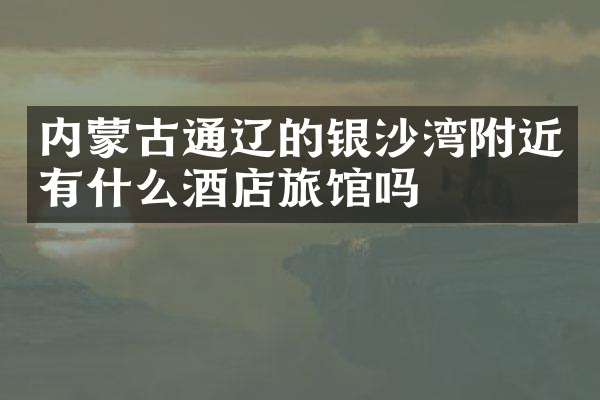 内蒙古通辽的银沙湾附近有什么酒店旅馆吗