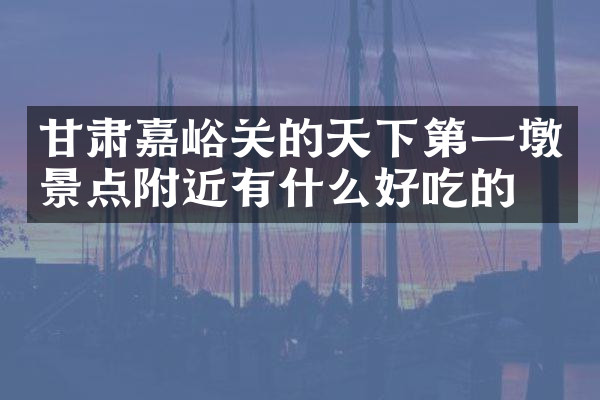 甘肃嘉峪关的天下第一墩景点附近有什么好吃的