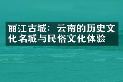 丽江古城：云南的历史文化名城与民俗文化体验