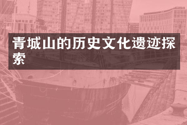 青城山的历史文化遗迹探索