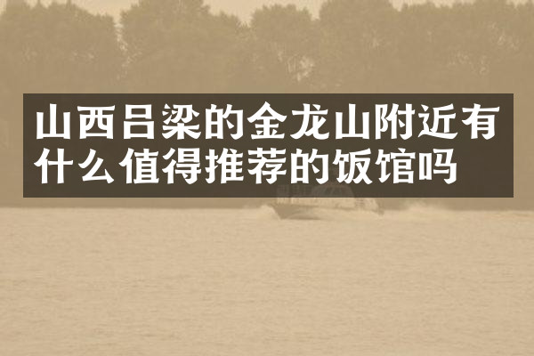 山西吕梁的金龙山附近有什么值得推荐的饭馆吗