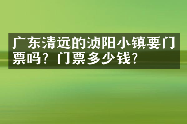 广东清远的浈阳小镇要门票吗？门票多少钱？