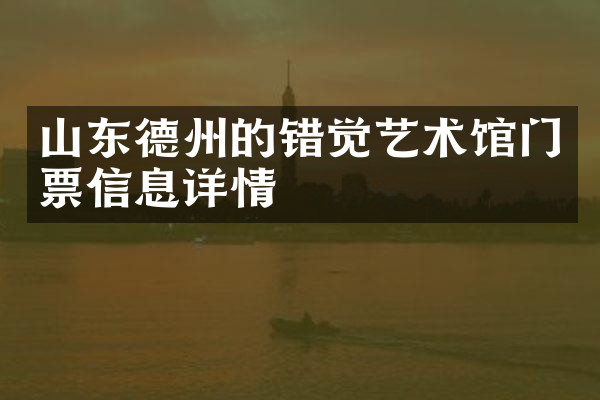山东德州的错觉艺术馆门票信息详情