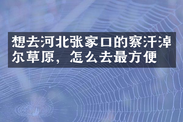 想去河北张家口的察汗淖尔草原，怎么去最方便