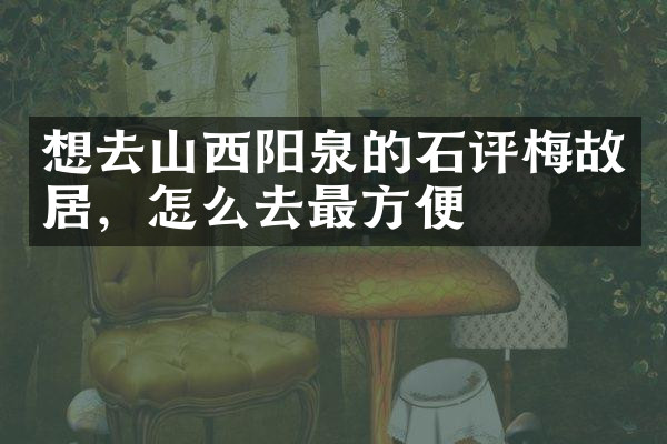 想去山西阳泉的石评梅故居，怎么去最方便