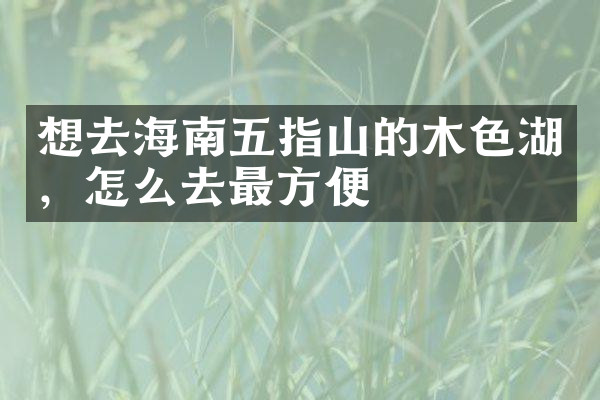 想去海南五指山的木色湖，怎么去最方便