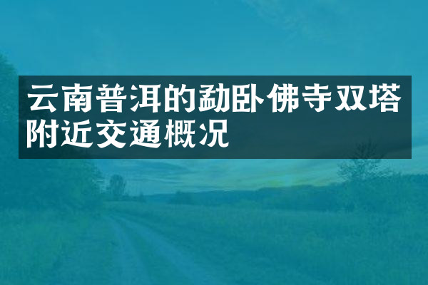 云南普洱的勐卧佛寺双塔附近交通概况
