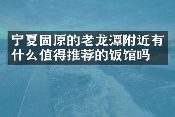 宁夏固原的老龙潭附近有什么值得推荐的饭馆吗
