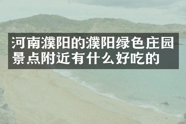 河南濮阳的濮阳绿色庄园景点附近有什么好吃的