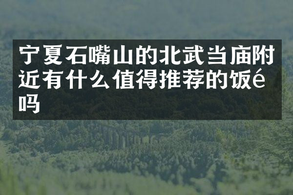 宁夏石嘴山的北武当庙附近有什么值得推荐的饭馆吗