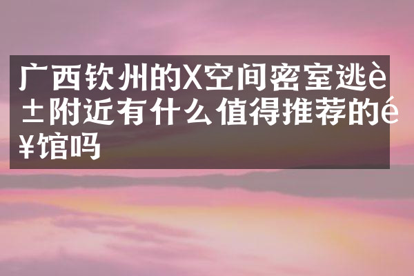 广西钦州的X空间密室逃脱附近有什么值得推荐的饭馆吗