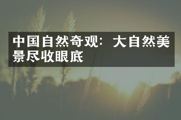 中国自然奇观：大自然美景尽收眼底