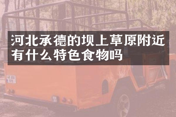 河北承德的坝上草原附近有什么特色食物吗