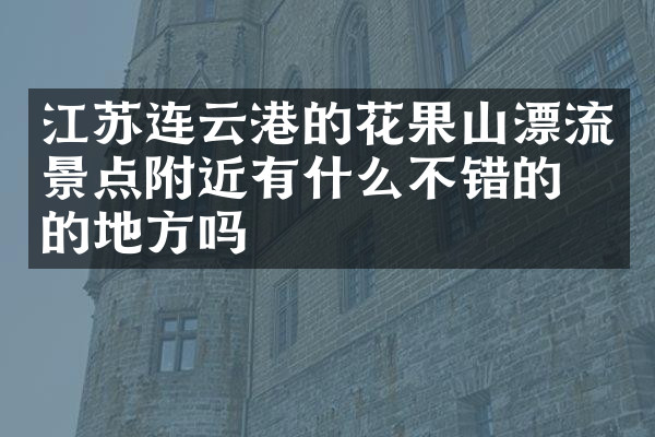 江苏连云港的花果山漂流景点附近有什么不错的住的地方吗