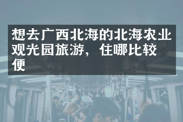 想去广西北海的北海农业观光园旅游，住哪比较方便
