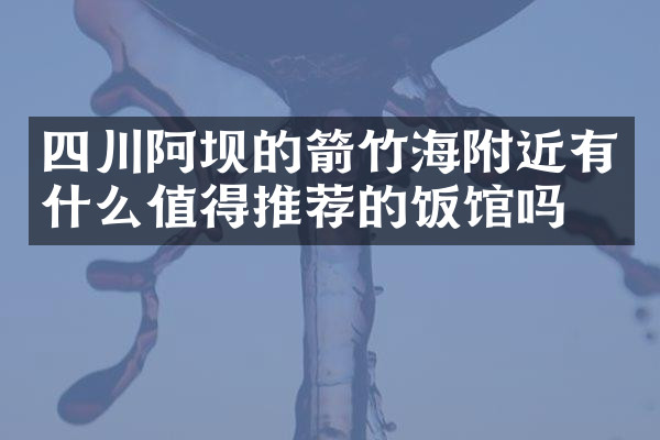 四川阿坝的箭竹海附近有什么值得推荐的饭馆吗