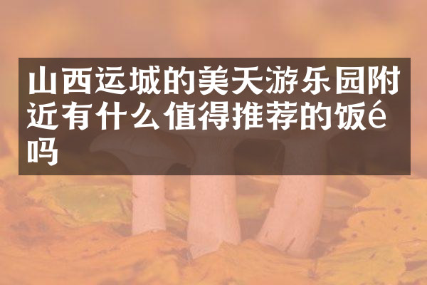 山西运城的美天游乐园附近有什么值得推荐的饭馆吗