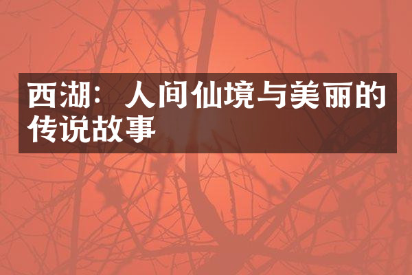 西湖：人间仙境与美丽的传说故事