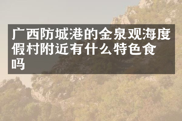 广西防城港的金泉观海度假村附近有什么特色食物吗