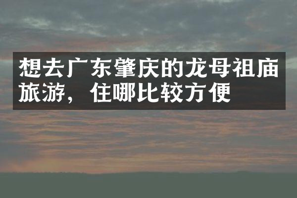 想去广东肇庆的龙母祖庙旅游，住哪比较方便