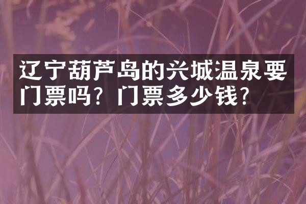 辽宁葫芦岛的兴城温泉要门票吗？门票多少钱？