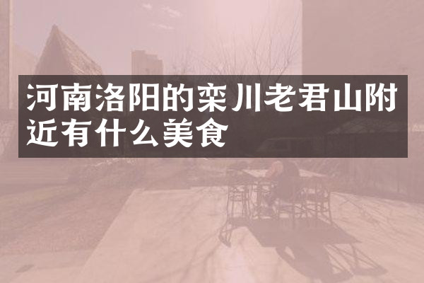 河南洛阳的栾川老君山附近有什么美食
