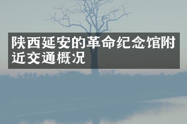 陕西延安的革命纪念馆附近交通概况