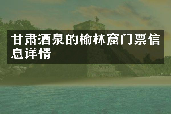 甘肃酒泉的榆林窟门票信息详情