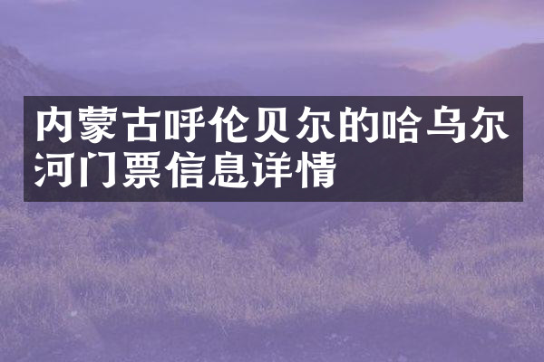 内蒙古呼伦贝尔的哈乌尔河门票信息详情
