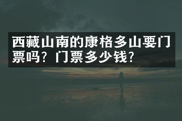 西藏山南的康格多山要门票吗？门票多少钱？