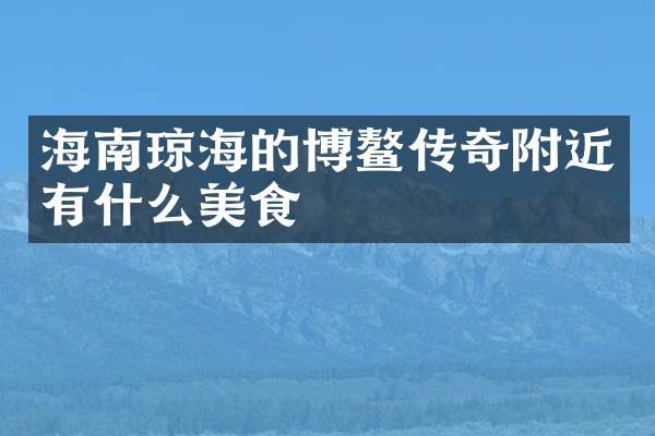 海南琼海的博鳌传奇附近有什么美食
