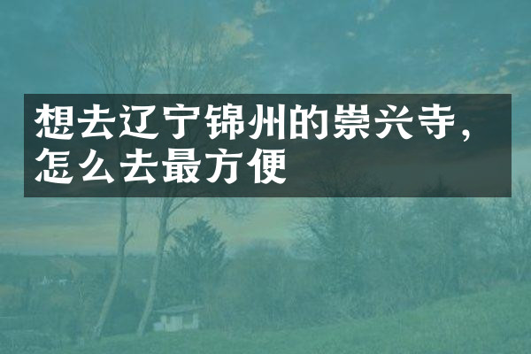想去辽宁锦州的崇兴寺，怎么去最方便