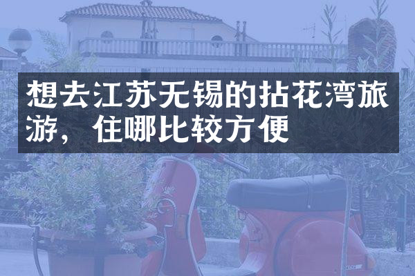 想去江苏无锡的拈花湾旅游，住哪比较方便